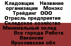 Кладовщик › Название организации ­ Монэкс Трейдинг, ООО › Отрасль предприятия ­ Складское хозяйство › Минимальный оклад ­ 16 500 - Все города Работа » Вакансии   . Ярославская обл.,Ярославль г.